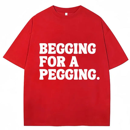 Begging for A Pegging Funny Letter Print T-shirt Spring Summer Soft T-Shirts Oversized Casual T-shirt Streetwear Unisex