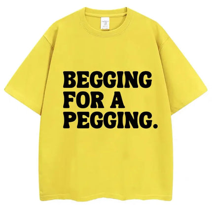 Begging for A Pegging Funny Letter Print T-shirt Spring Summer Soft T-Shirts Oversized Casual T-shirt Streetwear Unisex