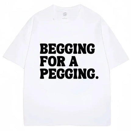Begging for A Pegging Funny Letter Print T-shirt Spring Summer Soft T-Shirts Oversized Casual T-shirt Streetwear Unisex