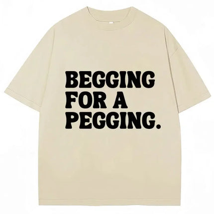 Begging for A Pegging Funny Letter Print T-shirt Spring Summer Soft T-Shirts Oversized Casual T-shirt Streetwear Unisex