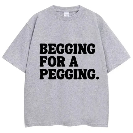 Begging for A Pegging Funny Letter Print T-shirt Spring Summer Soft T-Shirts Oversized Casual T-shirt Streetwear Unisex