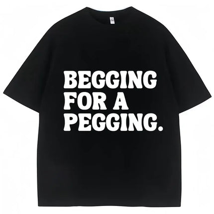 Begging for A Pegging Funny Letter Print T-shirt Spring Summer Soft T-Shirts Oversized Casual T-shirt Streetwear Unisex